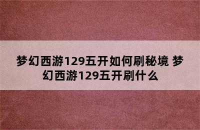 梦幻西游129五开如何刷秘境 梦幻西游129五开刷什么